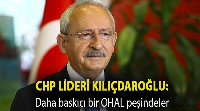 CHP lideri Kılıçdaroğlu: Daha baskıcı bir OHAL peşindeler