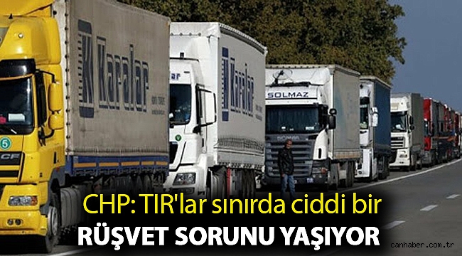 CHP: TIR'lar sınırda ciddi bir rüşvet sorunu yaşıyor