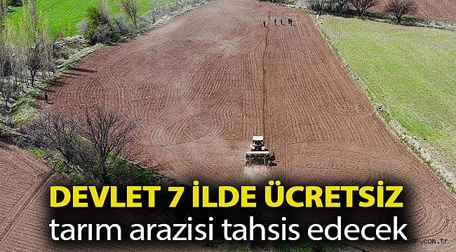 Devlet 7 ilde ücretsiz tarım arazisi tahsis edecek