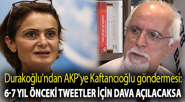 Durakoğlu'ndan AKP'ye Kaftancıoğlu göndermesi: 6-7 yıl önceki tweetler için dava açılacaksa