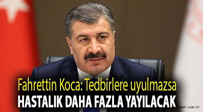 Fahrettin Koca: Tedbirlere uyulmazsa hastalık daha fazla yayılacak