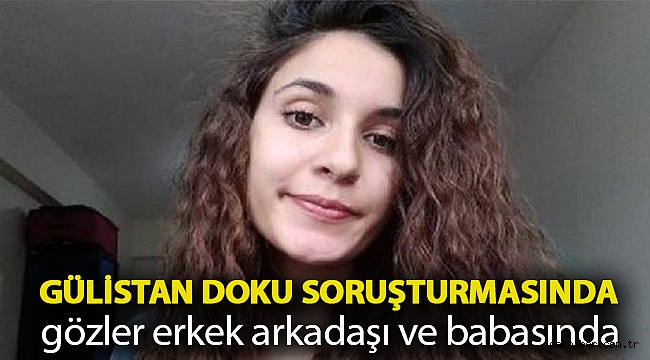 Gülistan Doku soruşturmasında gözler erkek arkadaşı ve babasında