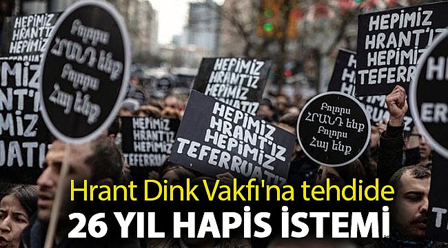 Hrant Dink Vakfı'na tehdide 26 yıl hapis istemi