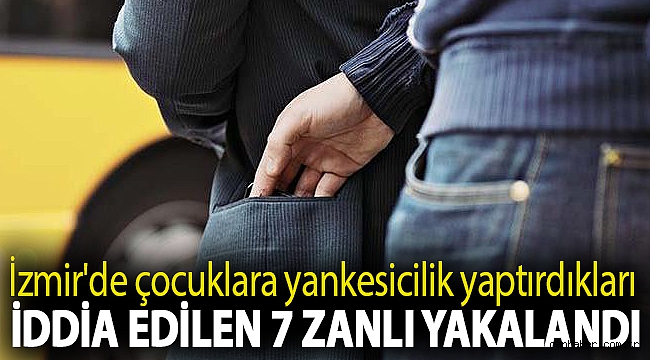İzmir'de çocuklara yankesicilik yaptırdıkları iddia edilen 7 zanlı yakalandı