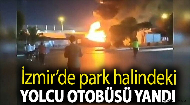 İzmir’de park halindeki yolcu otobüsü yandı