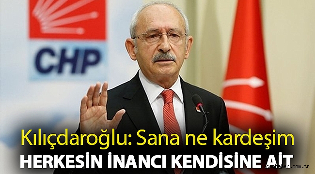 Kılıçdaroğlu: Sana ne kardeşim herkesin inancı kendisine ait