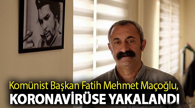 Komünist Başkan Fatih Mehmet Maçoğlu, koronavirüse yakalandı