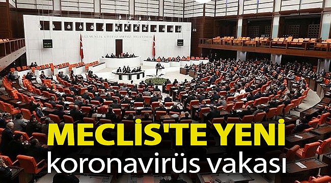 Meclis'te yeni koronavirüs vakası