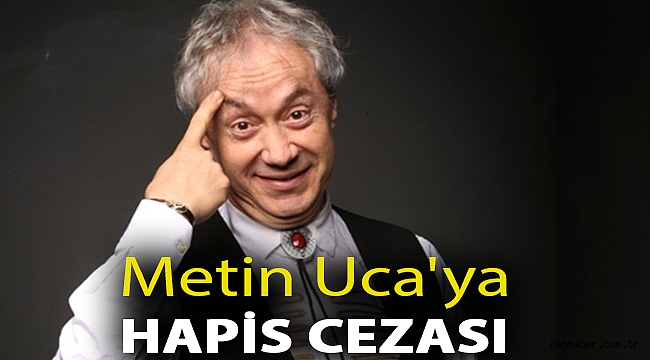 Metin Uca'ya hapis cezası