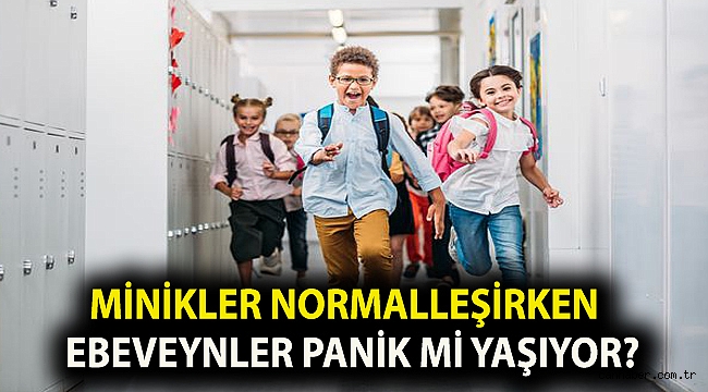 Minikler normalleşirken ebeveynler panik mi yaşıyor?