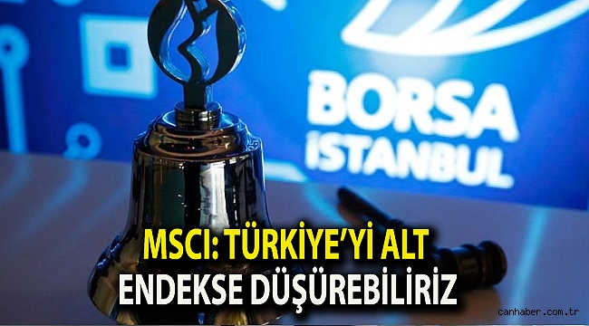 MSCI: Türkiye’yi alt endekse düşürebiliriz