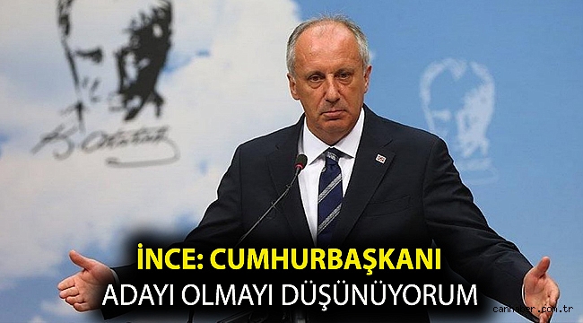 Muharrem İnce: Cumhurbaşkanı adayı olmayı düşünüyorum