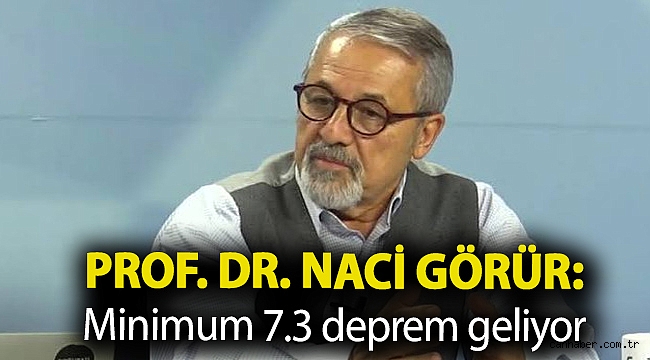 Prof. Dr. Naci Görür: Minimum 7.3 deprem geliyor, şakası yok