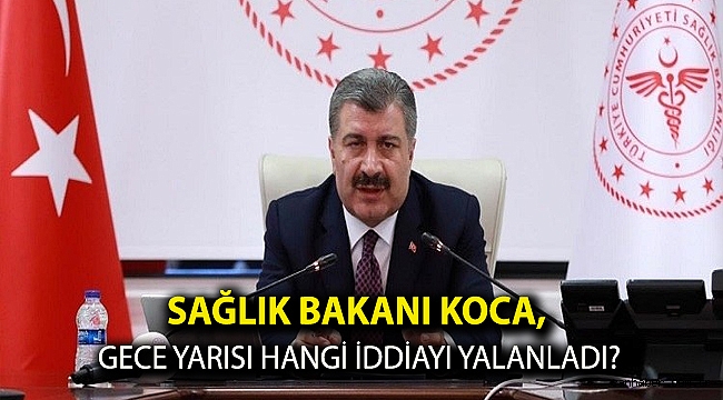 Sağlık Bakanı Koca, gece yarısı hangi iddiayı yalanladı?