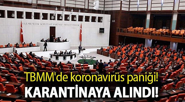 TBMM'de koronavirüs paniği! Karantinaya alındı!