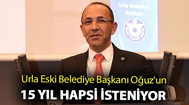 Urla Eski Belediye Başkanı Oğuz'un 15 yıl hapsi isteniyor