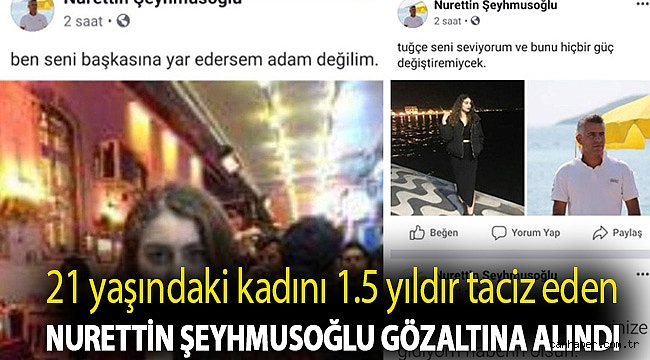 21 yaşındaki kadını 1.5 yıldır taciz eden Nurettin Şeyhmusoğlu gözaltına alındı