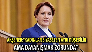 Akşener:“Kadınlar siyaseten ayrı düşebilir ama dayanışmak zorunda”