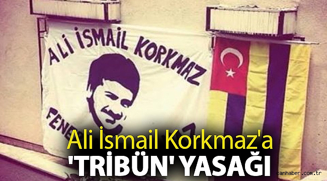 Ali İsmail Korkmaz'a 'tribün' yasağı