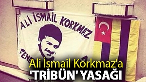 Ali İsmail Korkmaz'a 'tribün' yasağı