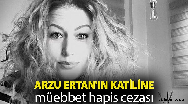 Arzu Ertan'ın katiline müebbet hapis cezası