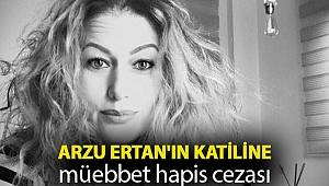 Arzu Ertan'ın katiline müebbet hapis cezası