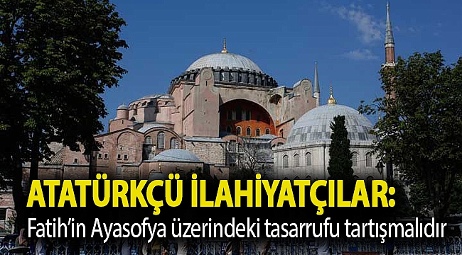 Atatürkçü İlahiyatçılar: Fatih’in Ayasofya üzerindeki tasarrufu tartışmalıdır