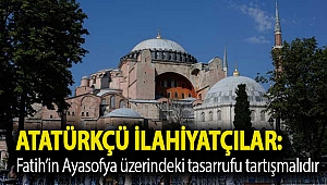 Atatürkçü İlahiyatçılar: Fatih’in Ayasofya üzerindeki tasarrufu tartışmalıdır