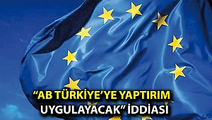 “Avrupa Birliği Türkiye’ye yaptırım uygulayacak” iddiası