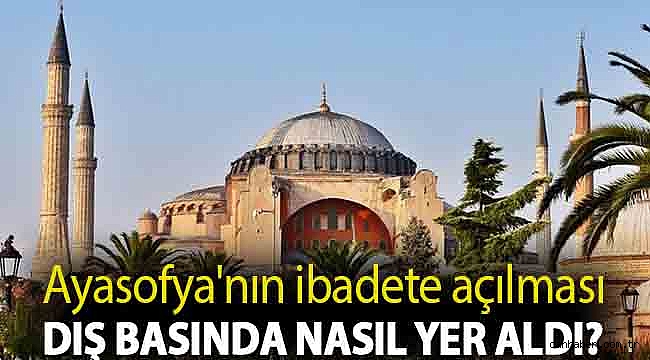 Ayasofya'nın ibadete açılması dış basında nasıl yer aldı?