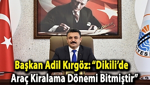 Başkan Adil Kırgöz: “Dikili’de araç kiralama dönemi bitmiştir”