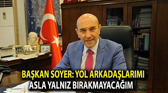 Başkan Soyer: Yol arkadaşlarımı asla yalnız bırakmayacağım