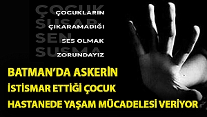 Batman’da askerin istismar ettiği çocuk hastanede yaşam mücadelesi veriyor