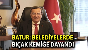 Batur: Belediyelerde bıçak kemiğe dayandı