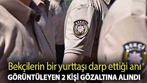 Bekçilerin bir yurttaşı darp ettiği anı görüntüleyen 2 kişi gözaltına alındı