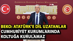 Beko: Atatürk’e Dil Uzatanlar Cumhuriyet Kurumlarında Koltuğa Kurulamaz