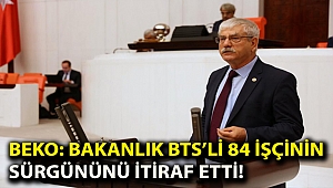 Beko: Bakanlık BTS’li 84 işçinin sürgününü itiraf etti!