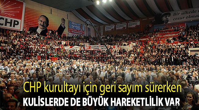 CHP kurultayı için geri sayım sürerken kulislerde de büyük hareketlilik var