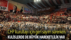 CHP kurultayı için geri sayım sürerken kulislerde de büyük hareketlilik var