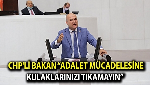 CHP'Lİ BAKAN “ADALET MÜCADELESİNE KULAKLARINIZI TIKAMAYIN”