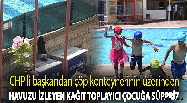 CHP'li başkandan çöp konteynerinin üzerinden havuzu izleyen kağıt toplayıcı çocuğa sürpriz
