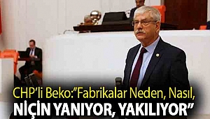CHP'Lİ BEKO:''FABRİKALAR NEDEN, NASIL, NİÇİN YANIYOR, YAKILIYOR