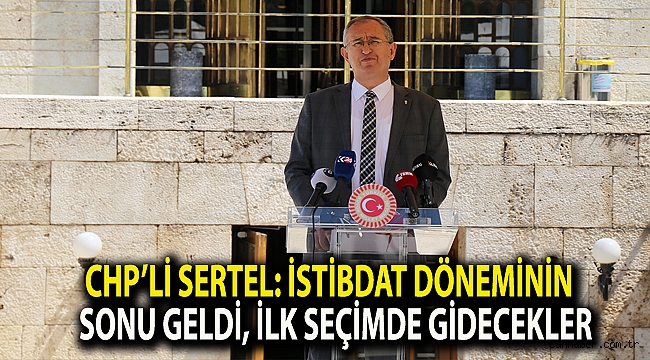CHP’li Sertel: İstibdat döneminin sonu geldi, ilk seçimde gidecekler