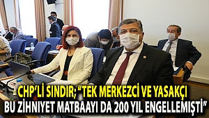 CHP'li Sındır; "Tek merkezci ve yasakçı bu zihniyet, matbaayı da 200 yıl engellemişti"
