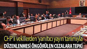 CHP’li vekillerden ‘yanıltıcı yayın’ tanımıyla düzenlenmesi öngörülen cezalara tepki