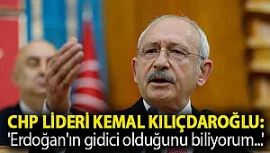 CHP lideri Kemal Kılıçdaroğlu: 'Erdoğan'ın gidici olduğunu biliyorum...'