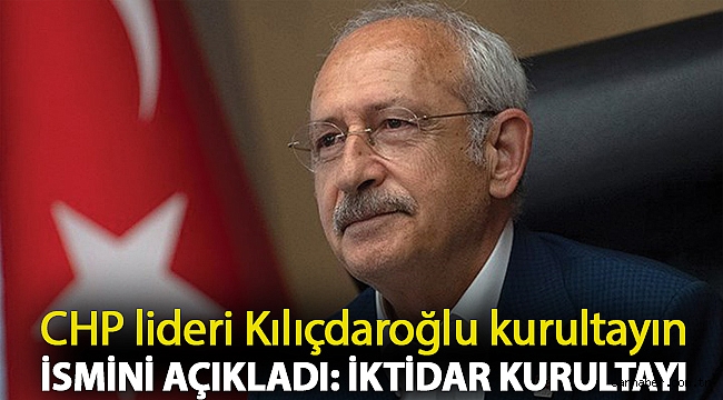 CHP lideri Kılıçdaroğlu kurultayın ismini açıkladı: İktidar Kurultayı