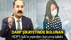 Darp şikayetinde bulunan HDP'li Işık'ın eşinden koruma talebi