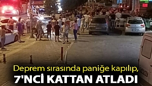 Deprem sırasında paniğe kapılıp, 7'nci kattan atladı