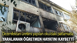 Dezenfektan üretimi yapılan okuldaki patlamada yaralanan öğretmen hayatını kaybetti